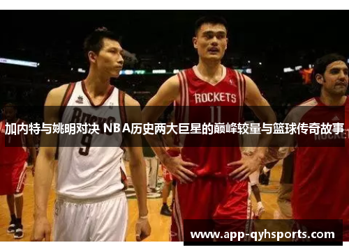 加内特与姚明对决 NBA历史两大巨星的巅峰较量与篮球传奇故事