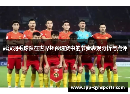 武汉羽毛球队在世界杯预选赛中的节奏表现分析与点评