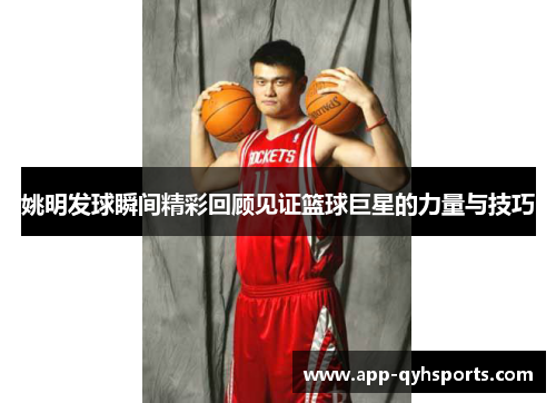 姚明发球瞬间精彩回顾见证篮球巨星的力量与技巧