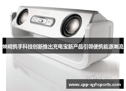姚明携手科技创新推出充电宝新产品引领便携能源潮流