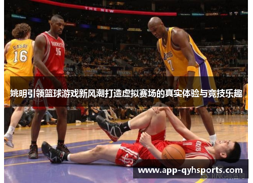 姚明引领篮球游戏新风潮打造虚拟赛场的真实体验与竞技乐趣