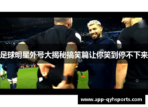 足球明星外号大揭秘搞笑篇让你笑到停不下来