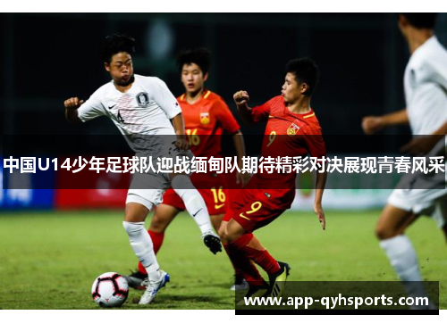 中国U14少年足球队迎战缅甸队期待精彩对决展现青春风采