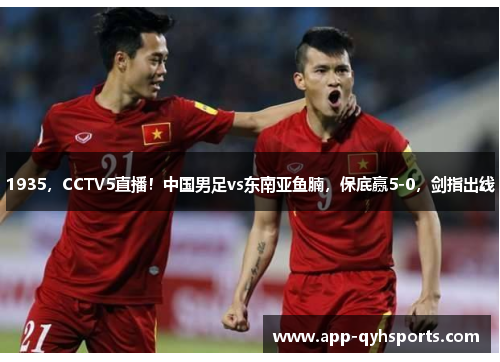 1935，CCTV5直播！中国男足vs东南亚鱼腩，保底赢5-0，剑指出线